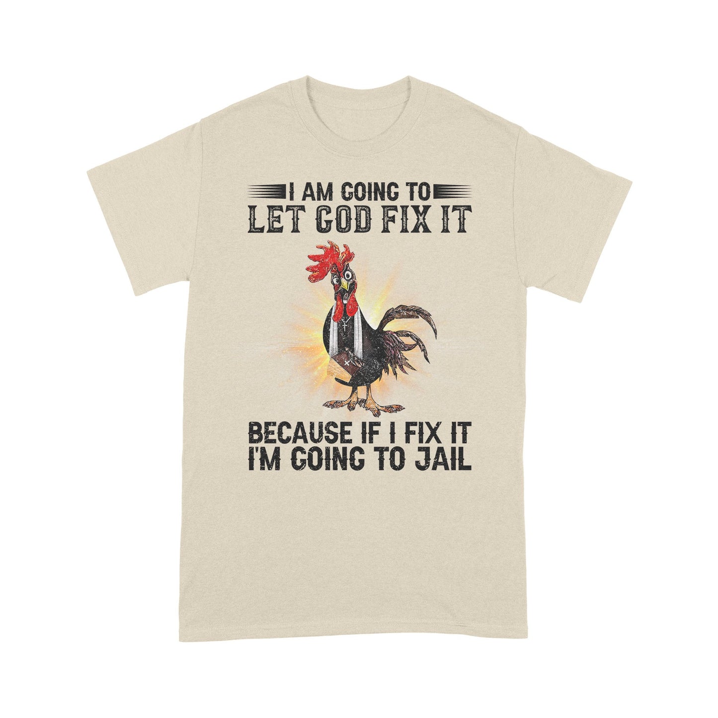 Rooster I'm Going To Let God Fix It Because If I Fixed It I Going To Jail Funny Chicken T-Shirt