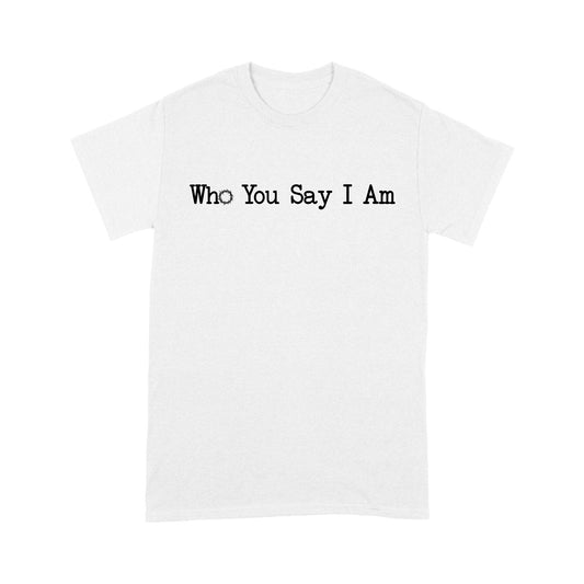 Who You Say I Am God Jesus Standard T-Shirt