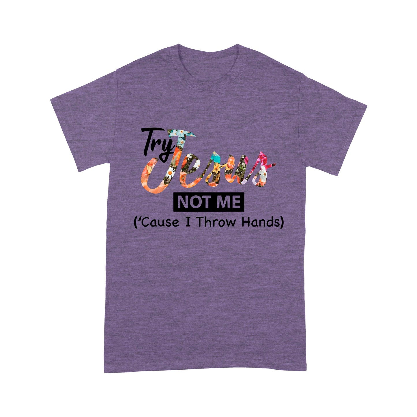 Premium T-shirt - Try Jesus Not Me Cause I Throw Hands