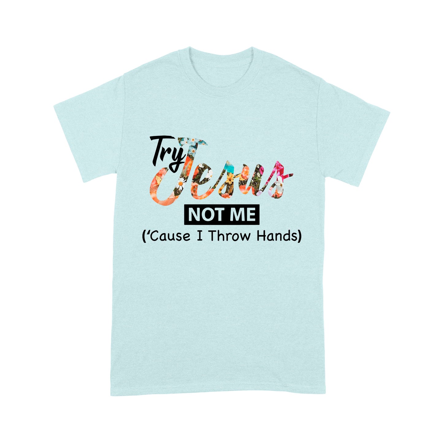 Premium T-shirt - Try Jesus Not Me Cause I Throw Hands