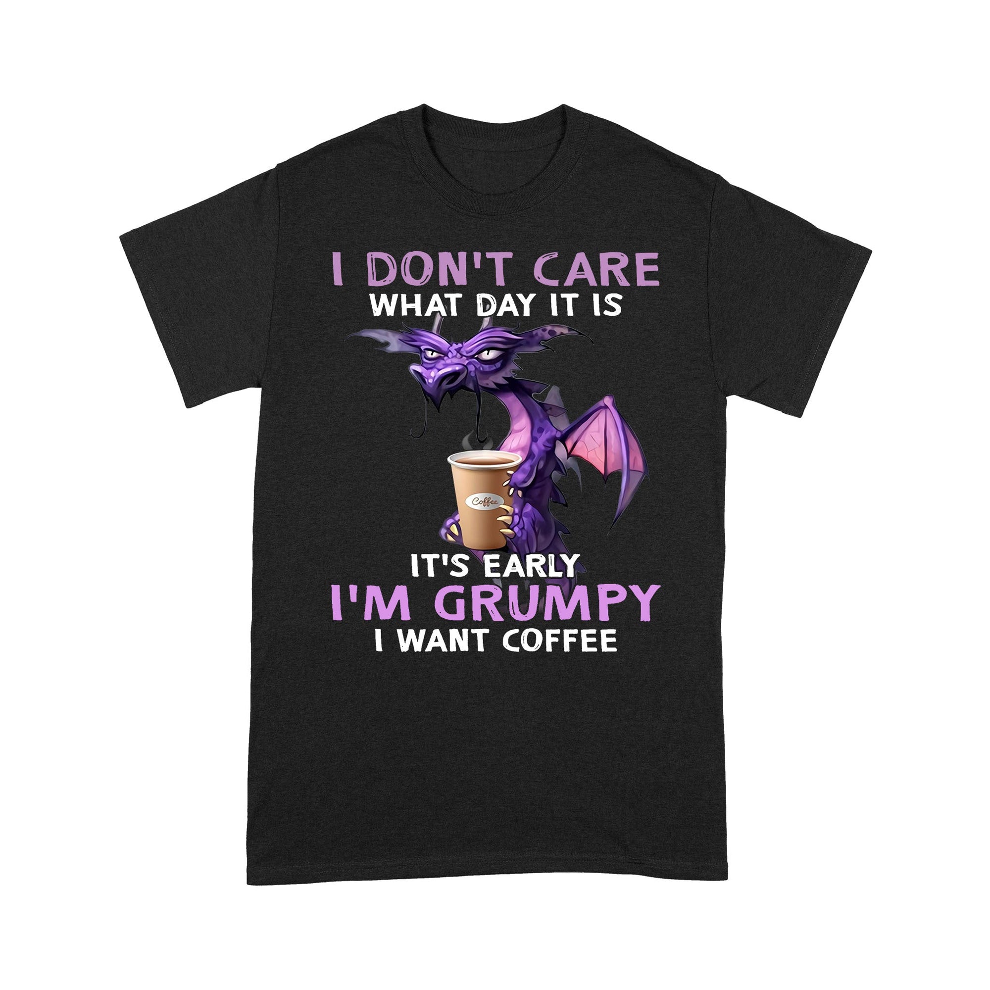 I Don't Care What Day It is It's Early I'm Grumpy I Want Coffee Standard T-Shirt