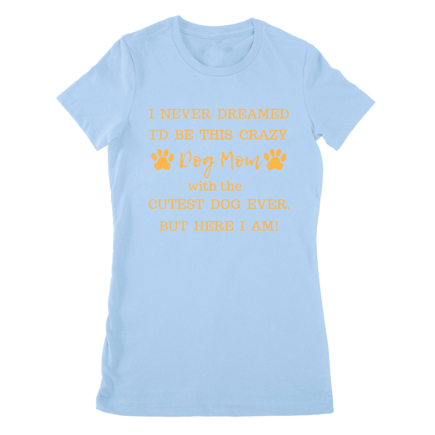 Premium Women's T-shirt - I Never Dreamed I’d Be This Crazy Dog Mom With The Cutest Dogs Ever