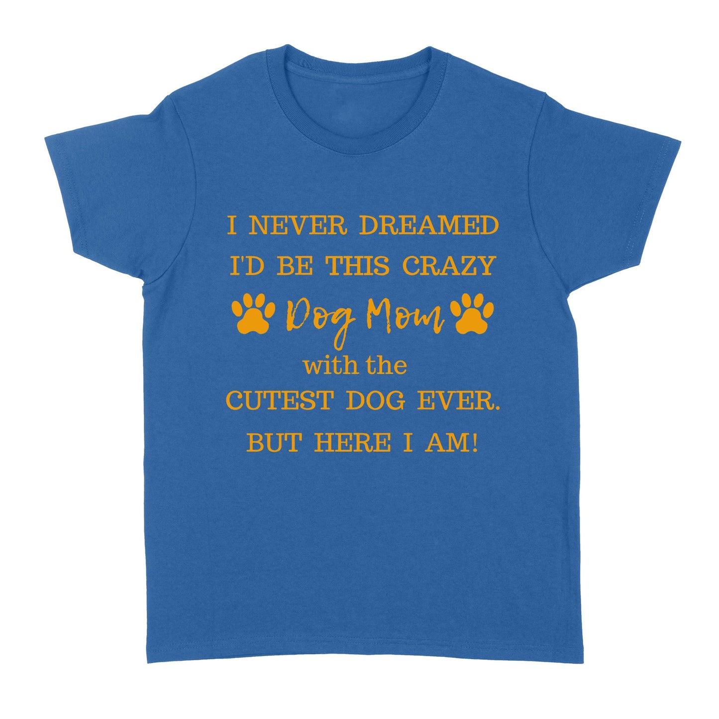 I Never Dreamed I’d Be This Crazy Dog Mom With The Cutest Dogs Ever Standard Women's T-shirt