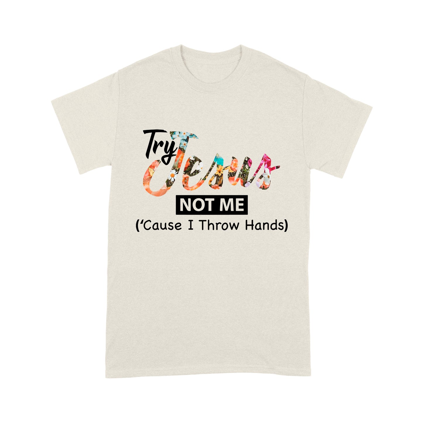 Premium T-shirt - Try Jesus Not Me Cause I Throw Hands