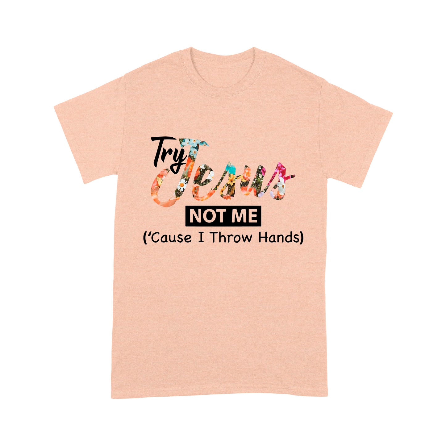 Premium T-shirt - Try Jesus Not Me Cause I Throw Hands