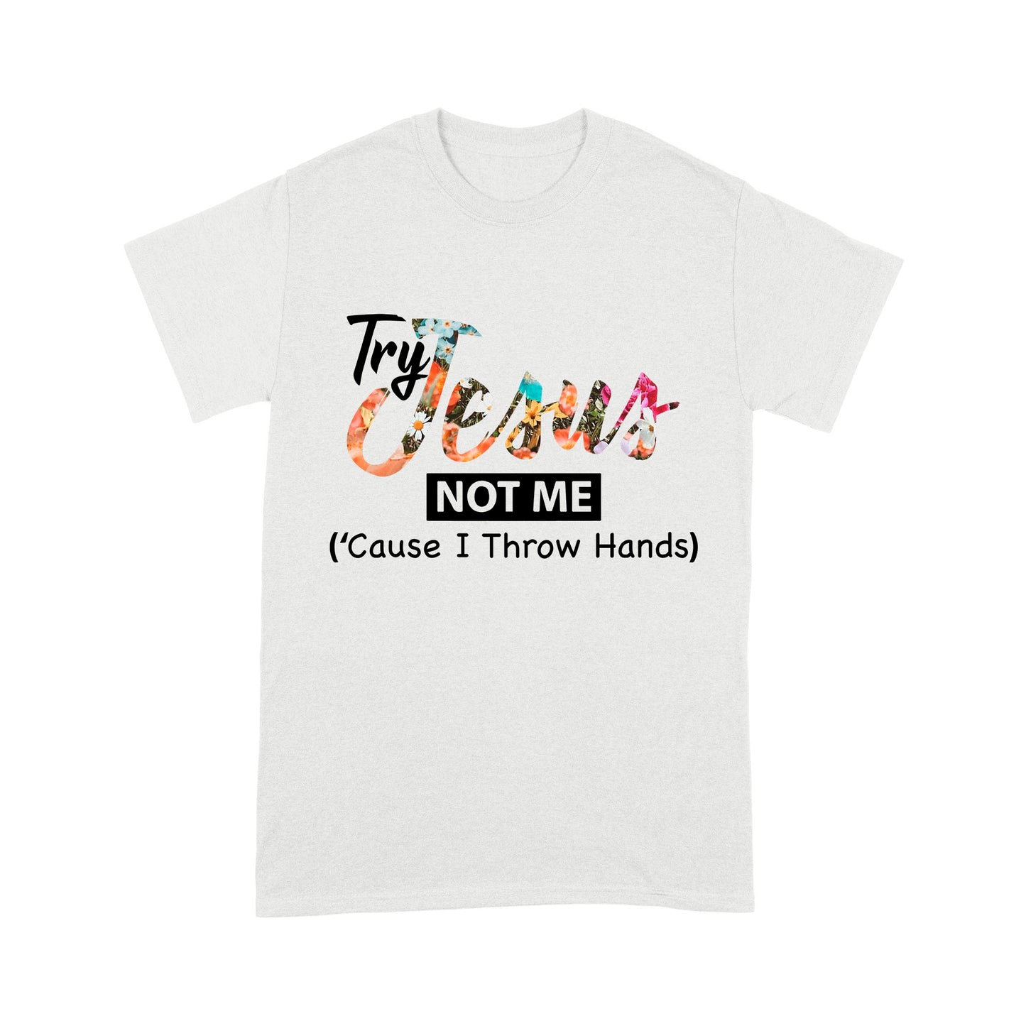 Premium T-shirt - Try Jesus Not Me Cause I Throw Hands