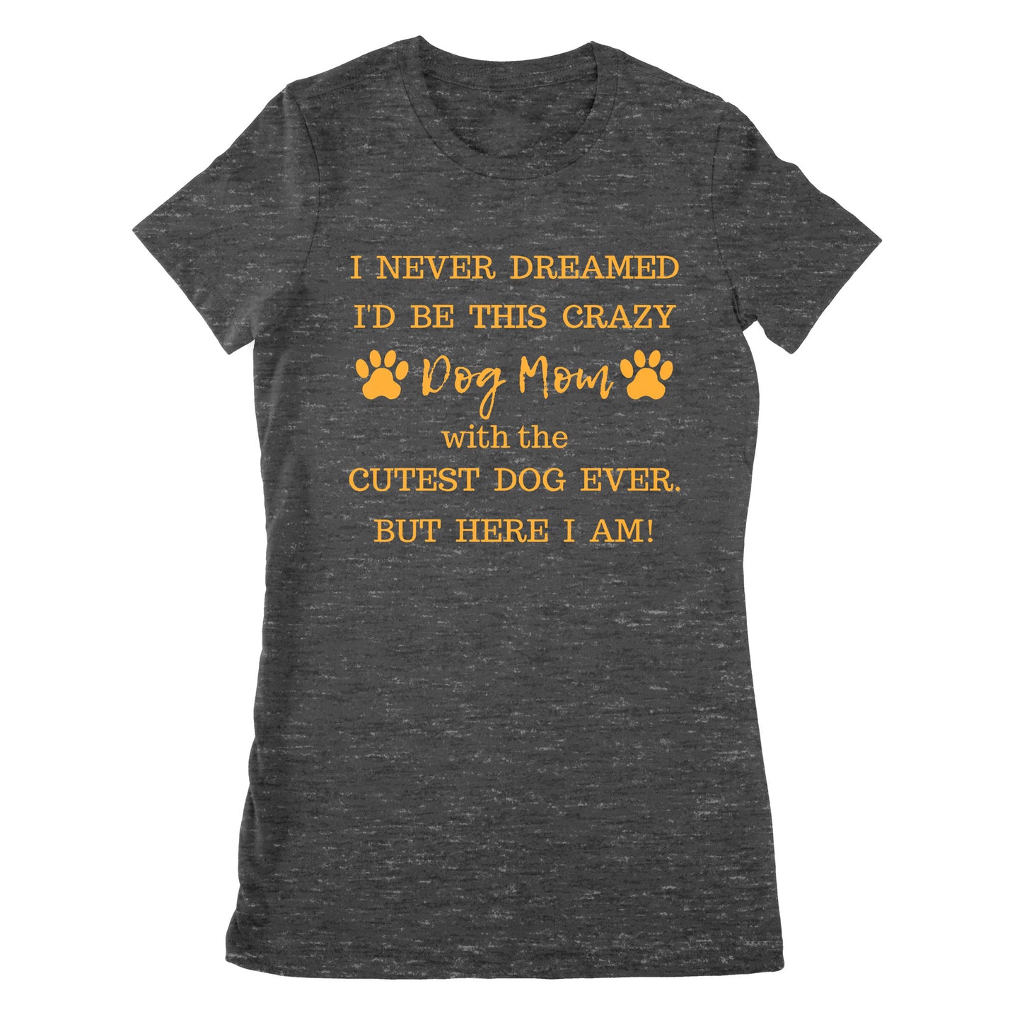 Premium Women's T-shirt - I Never Dreamed I’d Be This Crazy Dog Mom With The Cutest Dogs Ever