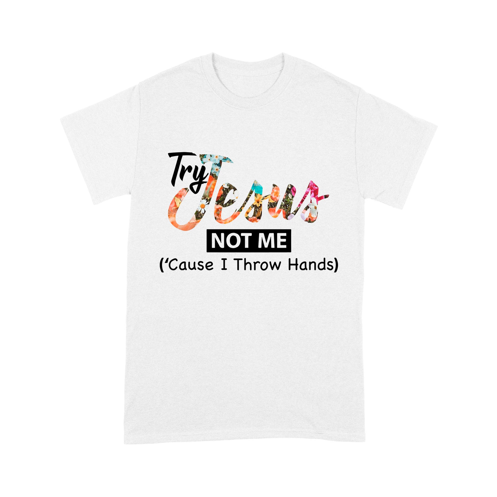 Premium T-shirt - Try Jesus Not Me Cause I Throw Hands