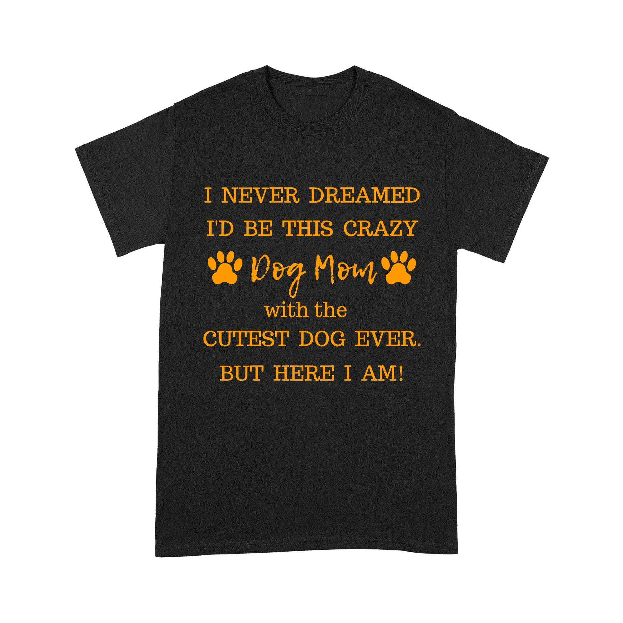 I Never Dreamed I’d Be This Crazy Dog Mom With The Cutest Dogs Ever Standard T-Shirt