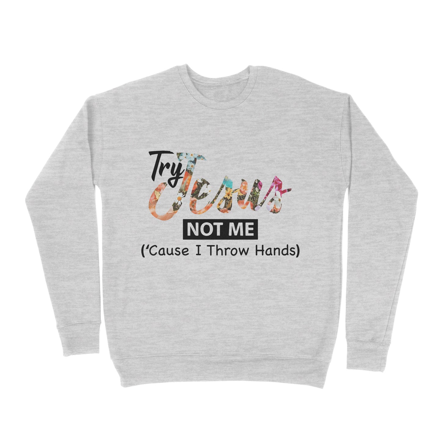 Premium Crew Neck Sweatshirt - Try Jesus Not Me Cause I Throw Hands