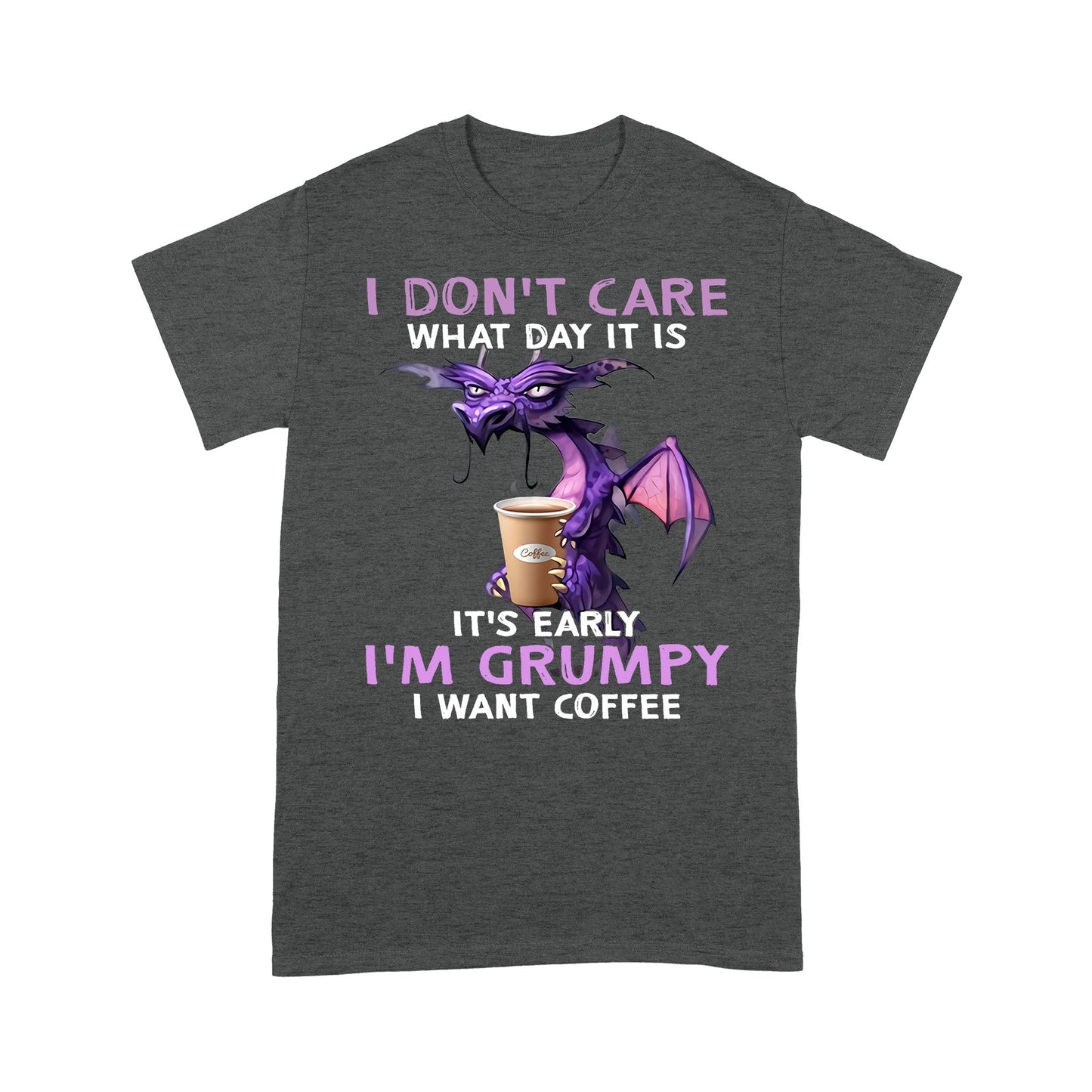 I Don't Care What Day It is It's Early I'm Grumpy I Want Coffee Standard T-Shirt