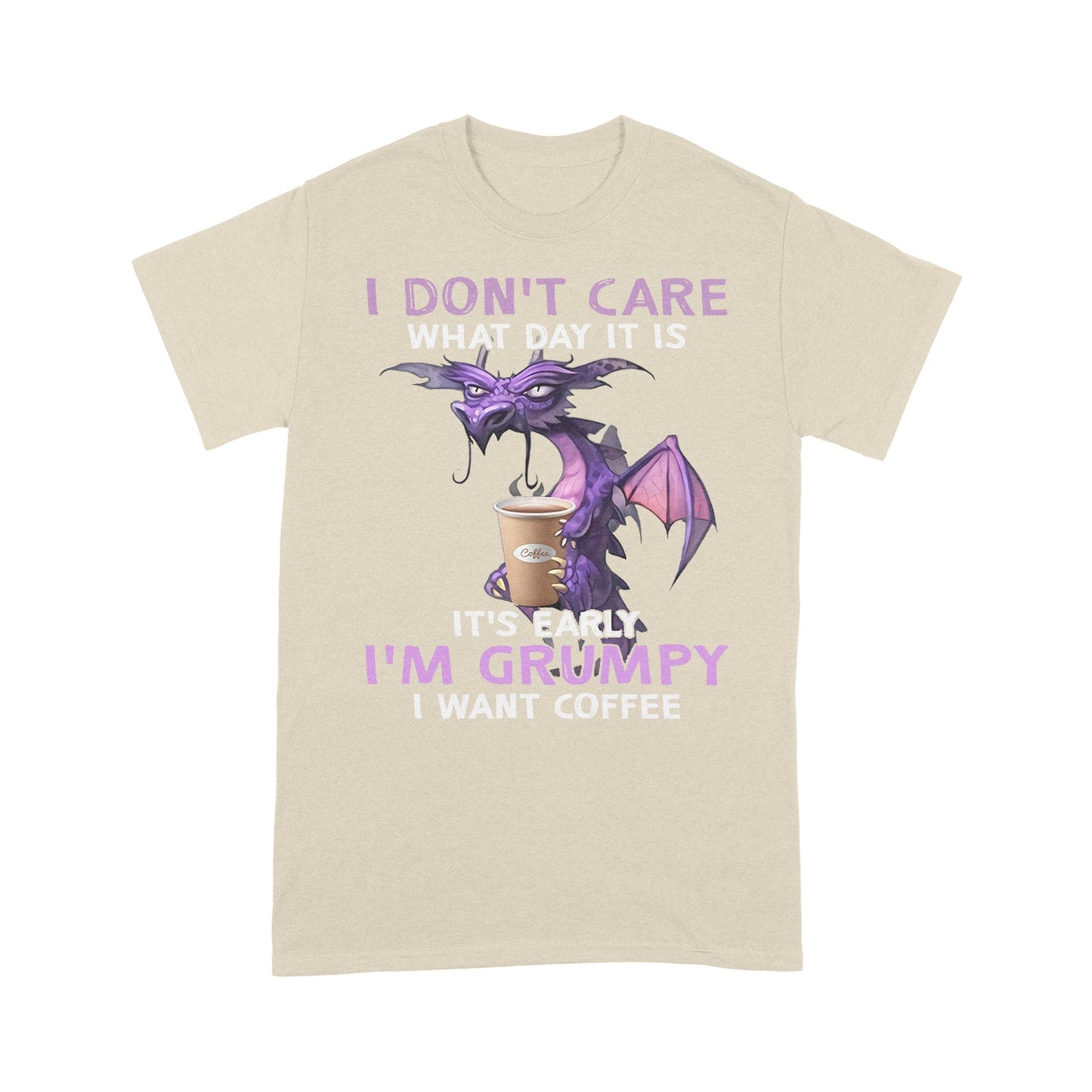 I Don't Care What Day It is It's Early I'm Grumpy I Want Coffee Standard T-Shirt