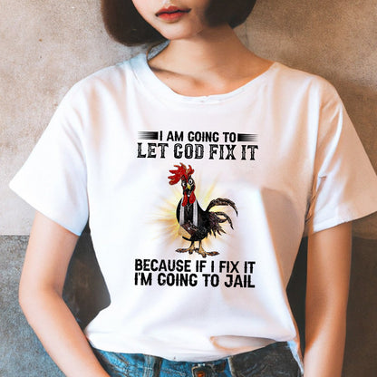 Rooster I'm Going To Let God Fix It Because If I Fixed It I Going To Jail Funny Chicken T-Shirt