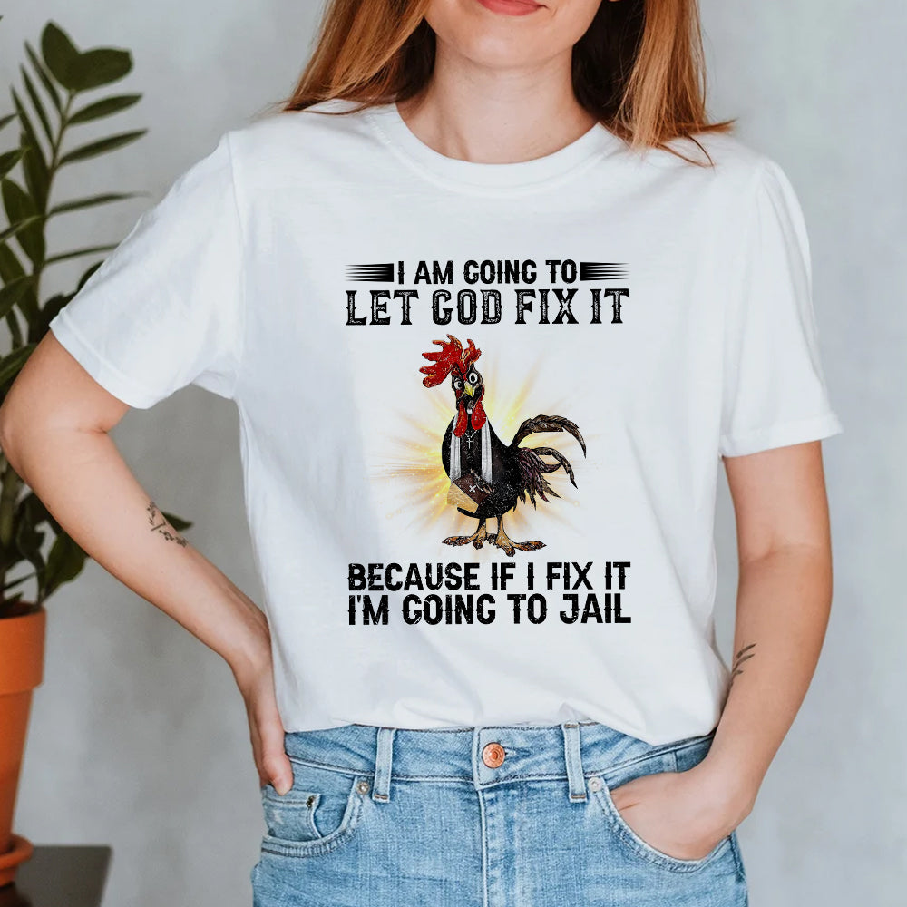 Rooster I'm Going To Let God Fix It Because If I Fixed It I Going To Jail Funny Chicken T-Shirt