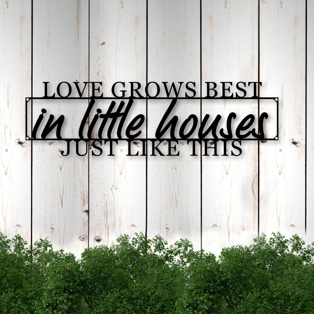 Love Grows Best In Little Houses Like This Cut Metal Sign