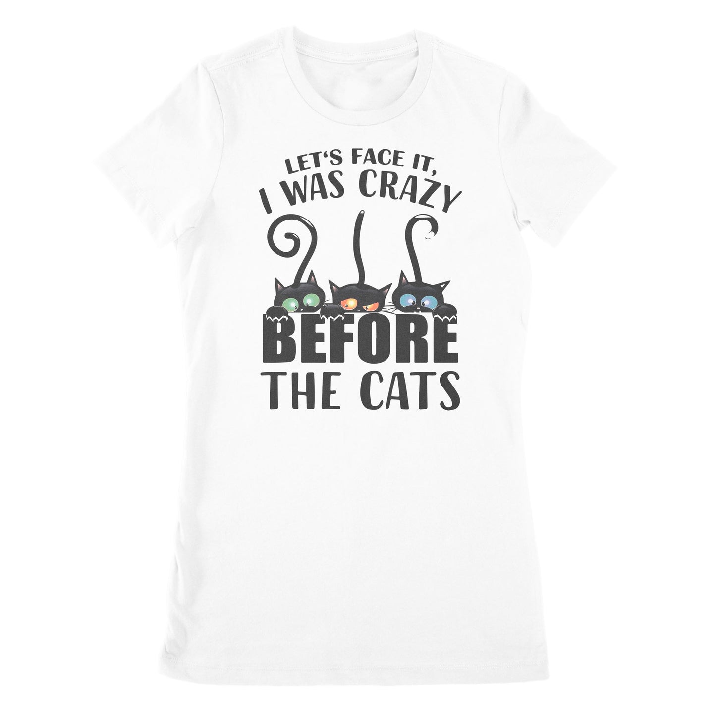 Let's Face It I Was Crazy Before The Cats - Premium Women's T-shirt