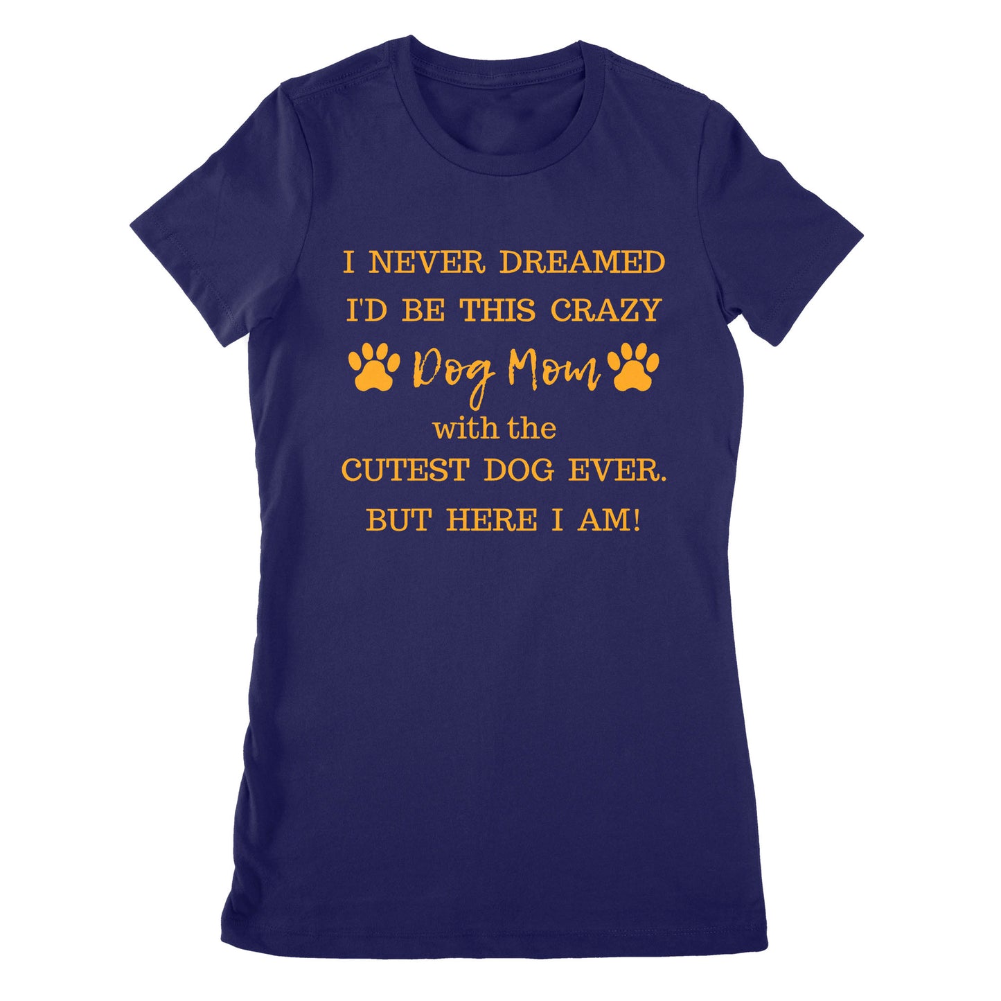 Premium Women's T-shirt - I Never Dreamed I’d Be This Crazy Dog Mom With The Cutest Dogs Ever