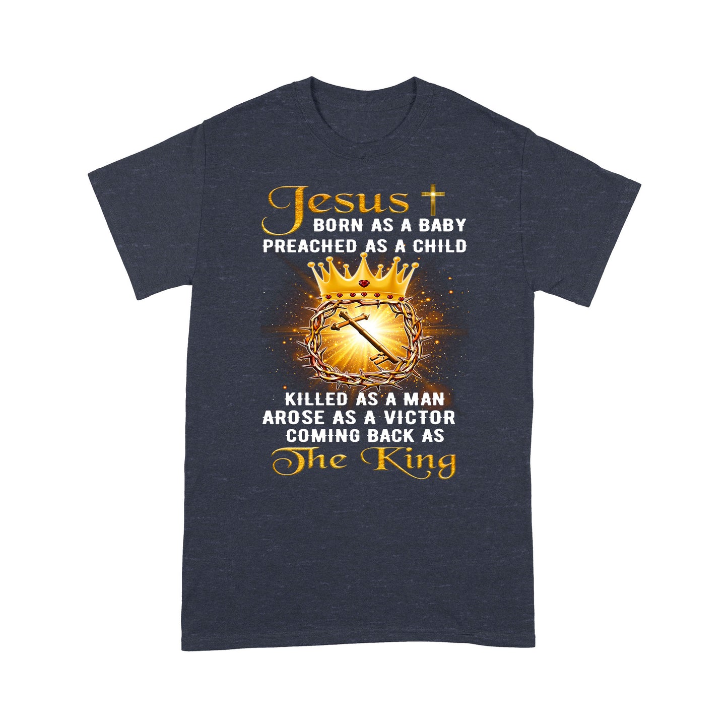 Premium T-shirt - Jesus Born As A Baby Preached As A Child Coming Back As The King