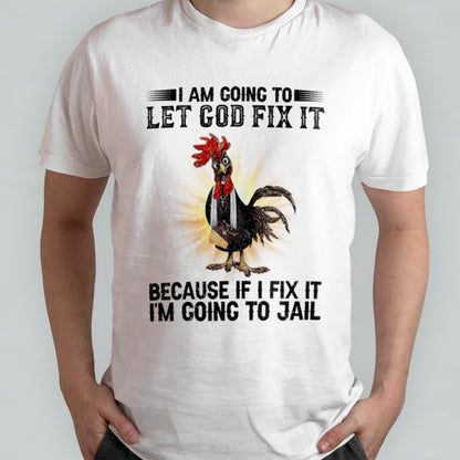 Rooster I'm Going To Let God Fix It Because If I Fixed It I Going To Jail Funny Chicken T-Shirt