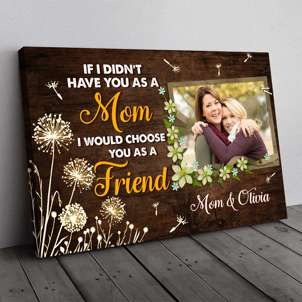 Personalized Photo If I Didn't Have You As A Mom I Would Choose You As A Friend Canvas Prints And Poster