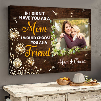 Personalized Photo If I Didn't Have You As A Mom I Would Choose You As A Friend Canvas Prints And Poster