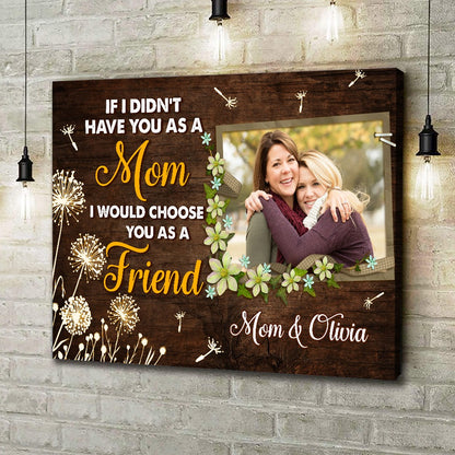 Personalized Photo If I Didn't Have You As A Mom I Would Choose You As A Friend Canvas Prints And Poster